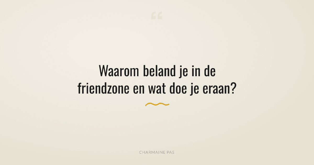 Waarom beland je in de friendzone en hoe voorkom je dat?